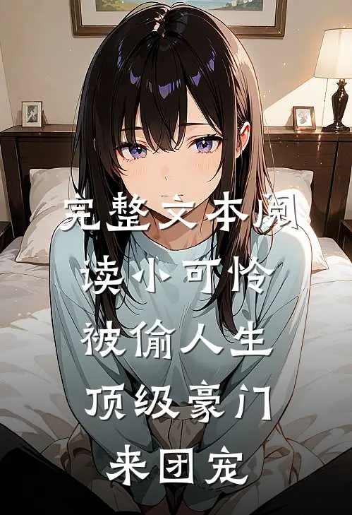 完整文本阅读小可怜被偷人生，顶级豪门来团宠