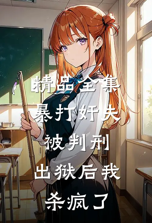精品全集暴打奸夫被判刑，出狱后我杀疯了