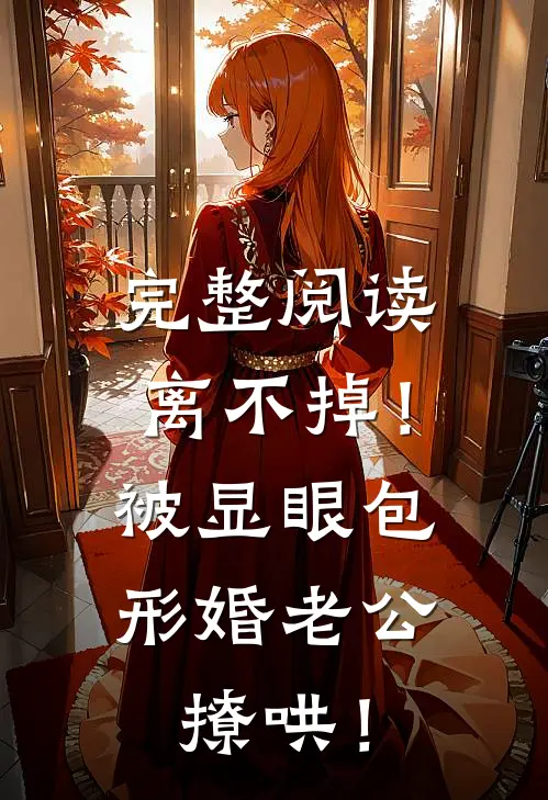 完整阅读离不掉！被显眼包形婚老公撩哄！
