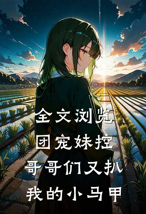 全文浏览团宠妹控：哥哥们又扒我的小马甲