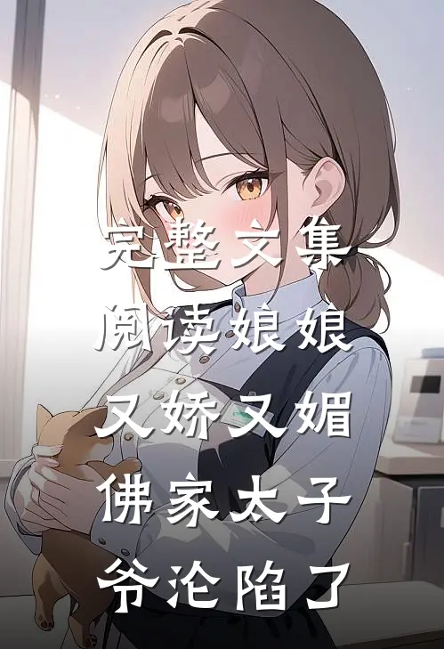 完整文集阅读娘娘又娇又媚，佛家太子爷沦陷了