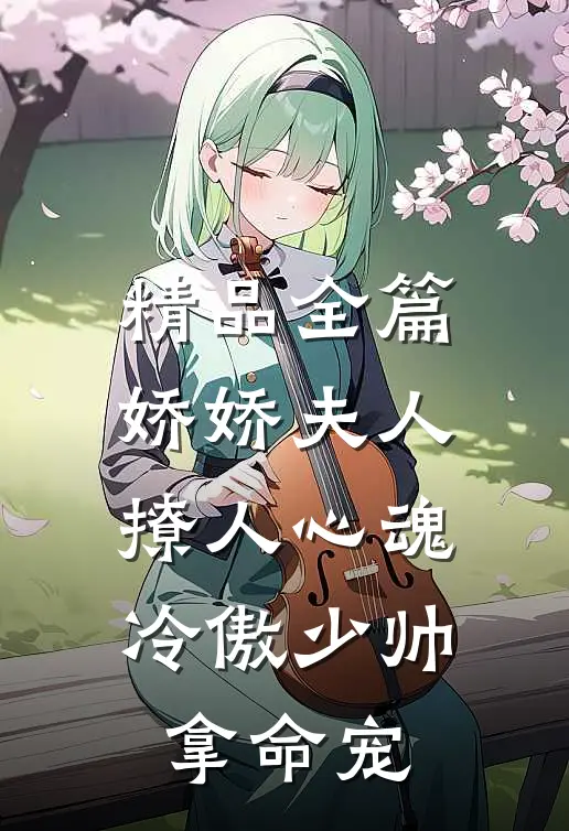 精品全篇娇娇夫人撩人心魂，冷傲少帅拿命宠