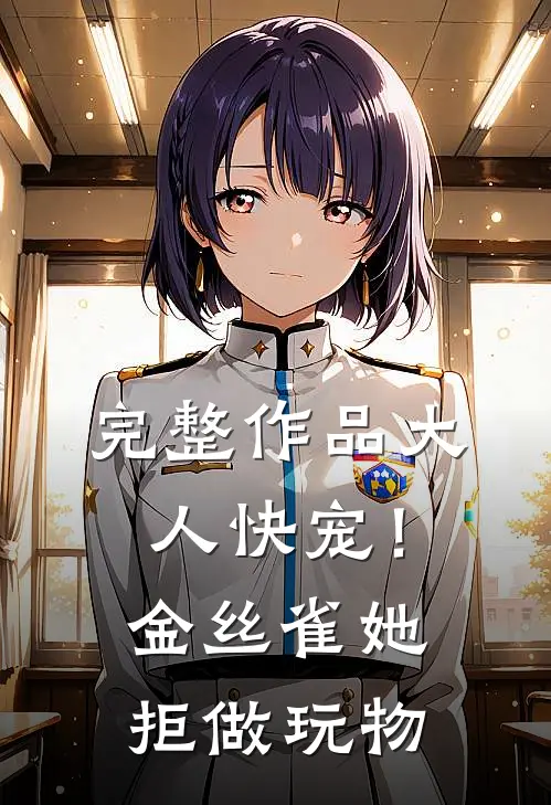 完整作品大人快宠！金丝雀她拒做玩物