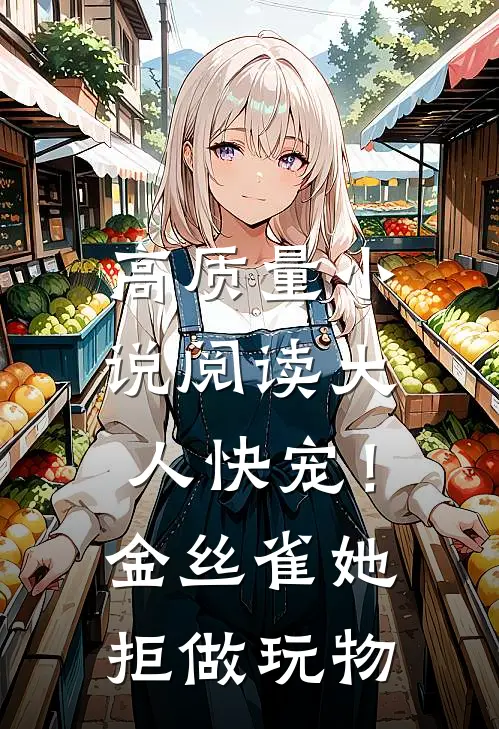 高质量小说阅读大人快宠！金丝雀她拒做玩物