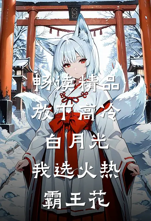 畅读精品放下高冷白月光，我选火热霸王花