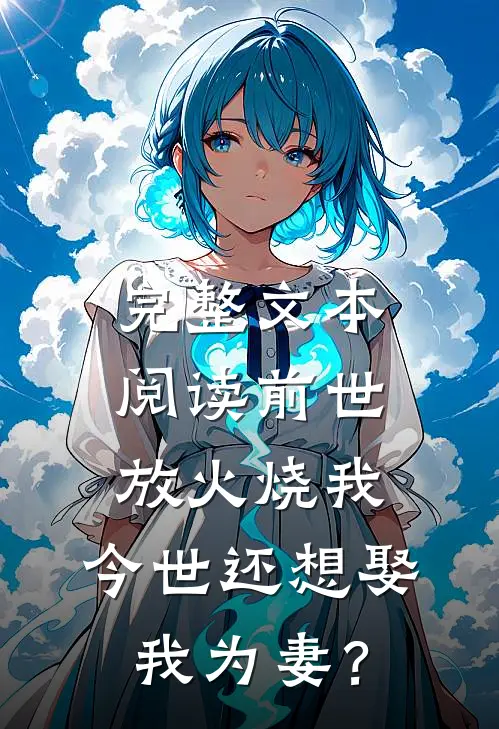 完整文本阅读前世放火烧我，今世还想娶我为妻？