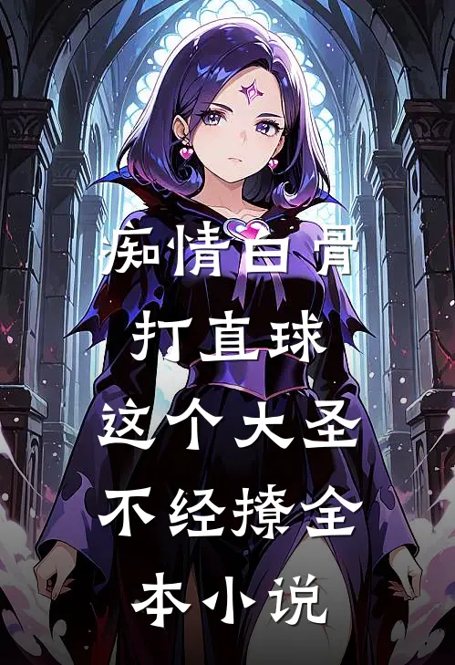 痴情白骨打直球，这个大圣不经撩全本小说