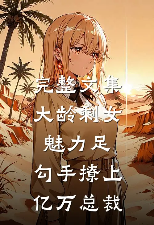 完整文集大龄剩女魅力足，勾手撩上亿万总裁