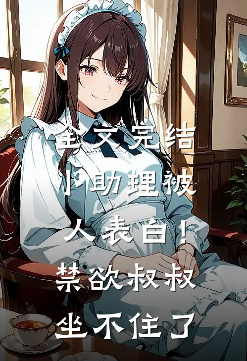 全文完结小助理被人表白！禁欲叔叔坐不住了