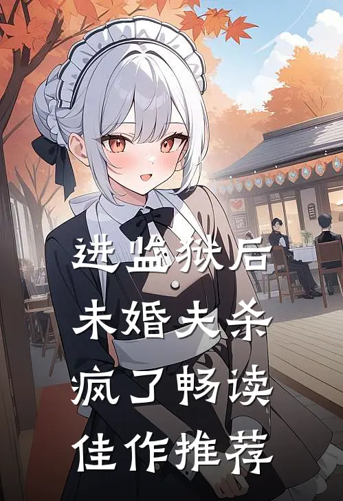 进监狱后，未婚夫杀疯了畅读佳作推荐