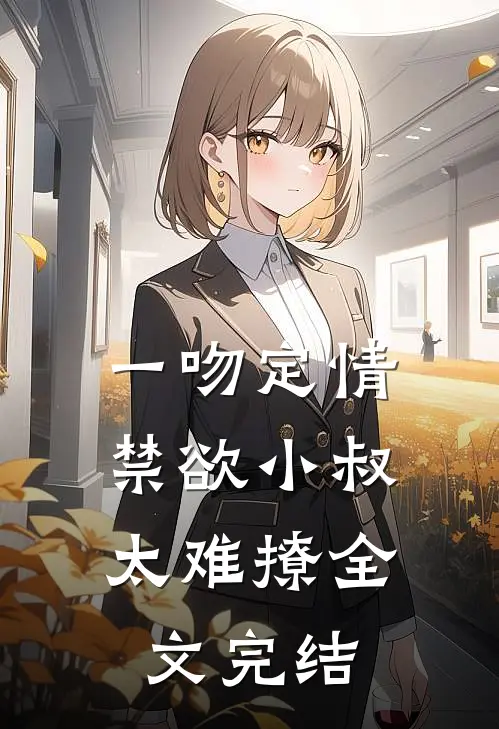 一吻定情：禁欲小叔太难撩全文完结