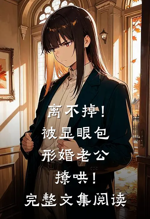 离不掉！被显眼包形婚老公撩哄！完整文集阅读
