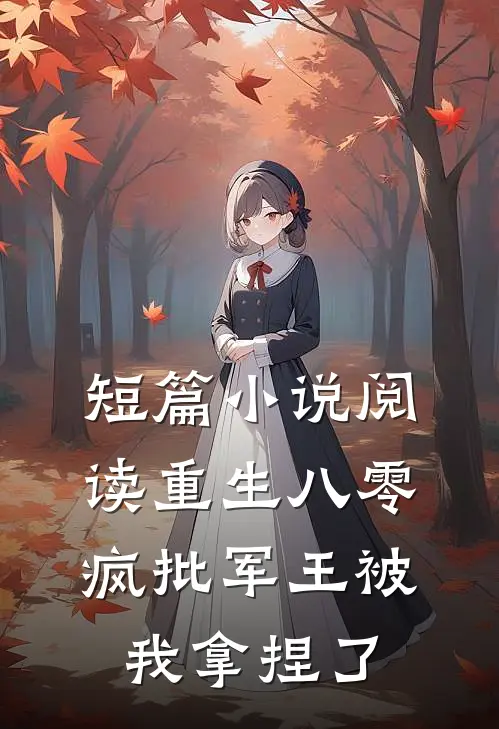 短篇小说阅读重生八零，疯批军王被我拿捏了