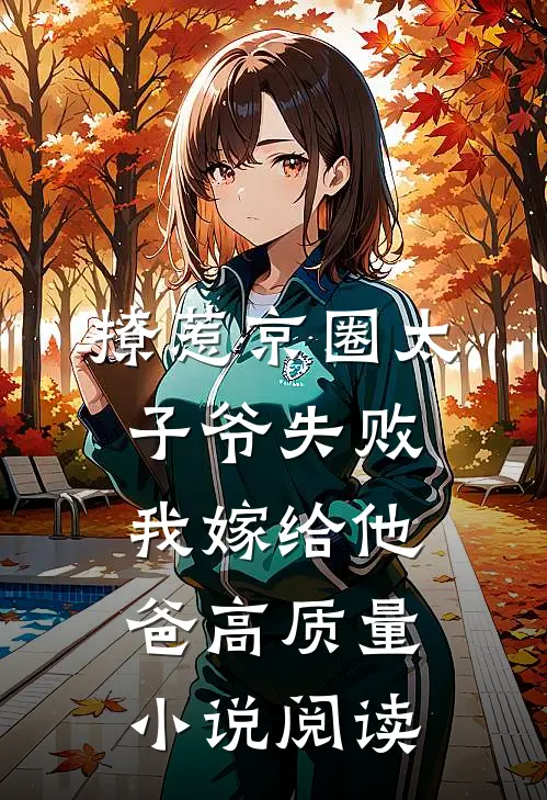 撩惹京圈太子爷失败，我嫁给他爸高质量小说阅读