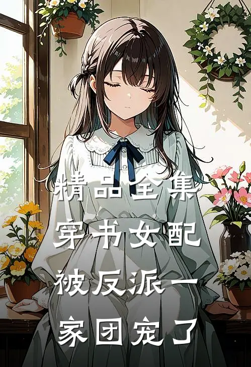 精品全集穿书女配被反派一家团宠了