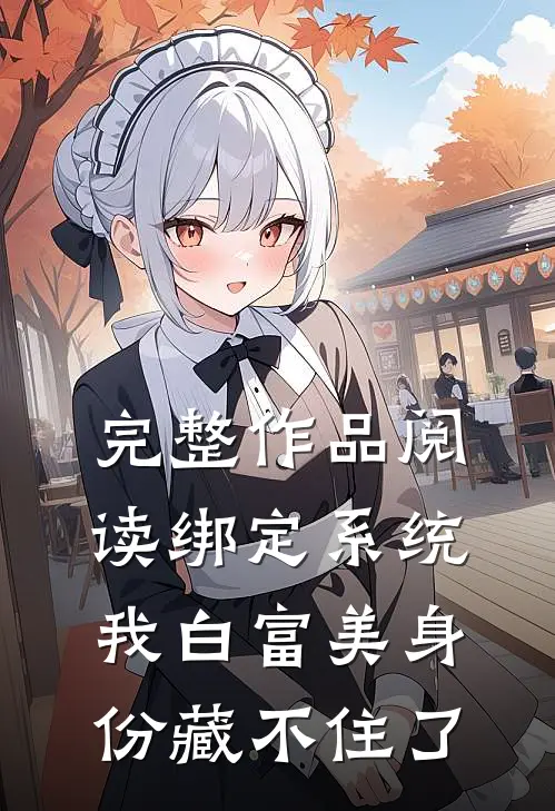 完整作品阅读绑定系统：我白富美身份藏不住了