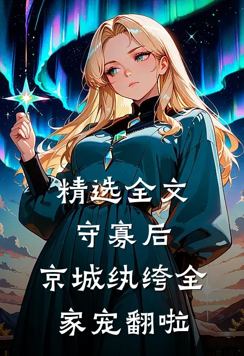 精选全文守寡后，京城纨绔全家宠翻啦