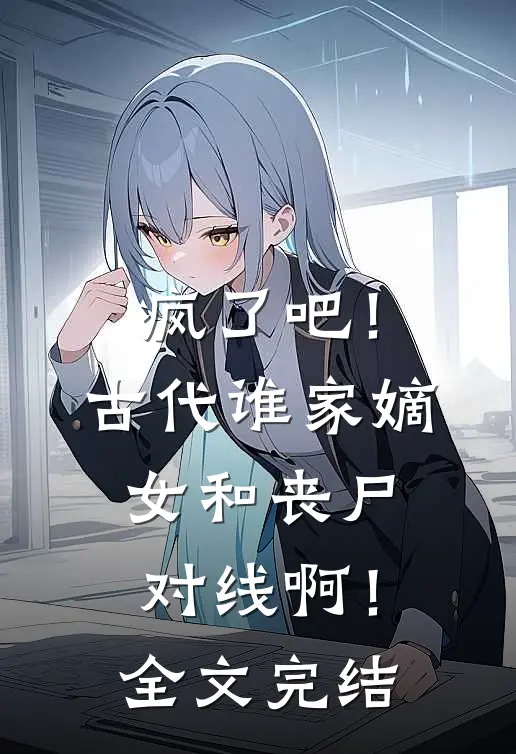 疯了吧！古代谁家嫡女和丧尸对线啊！全文完结