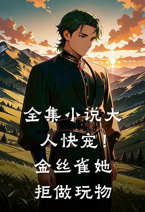 全集小说大人快宠！金丝雀她拒做玩物