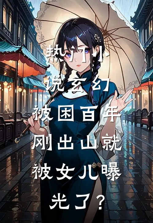 热门小说玄幻：被困百年，刚出山就被女儿曝光了？