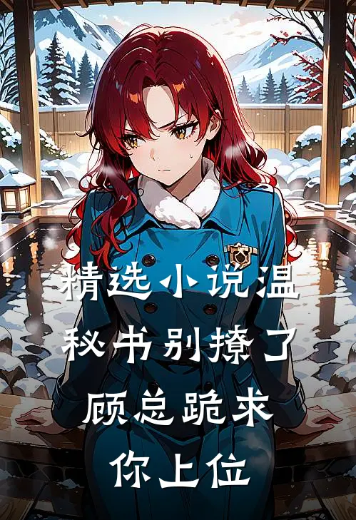 精选小说温秘书别撩了，顾总跪求你上位