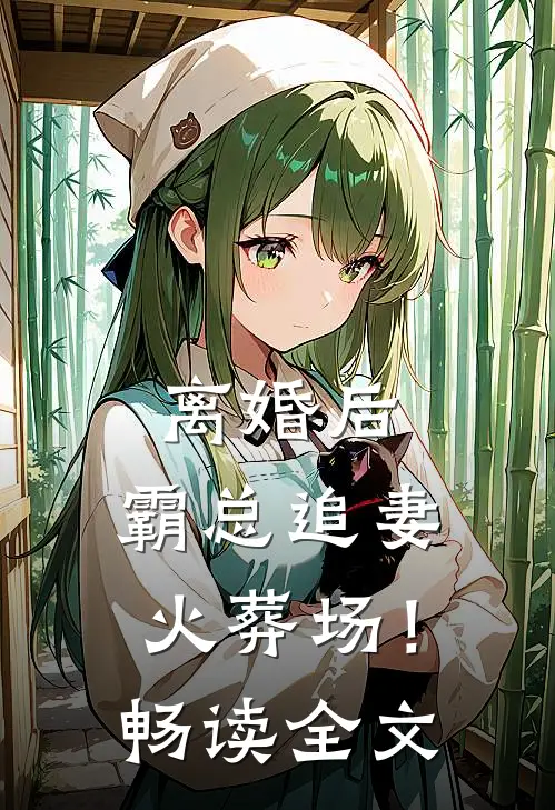 离婚后，霸总追妻火葬场！畅读全文