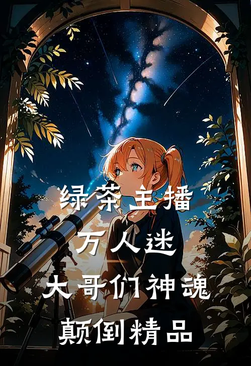 绿茶主播万人迷，大哥们神魂颠倒精品