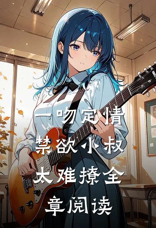一吻定情：禁欲小叔太难撩全章阅读