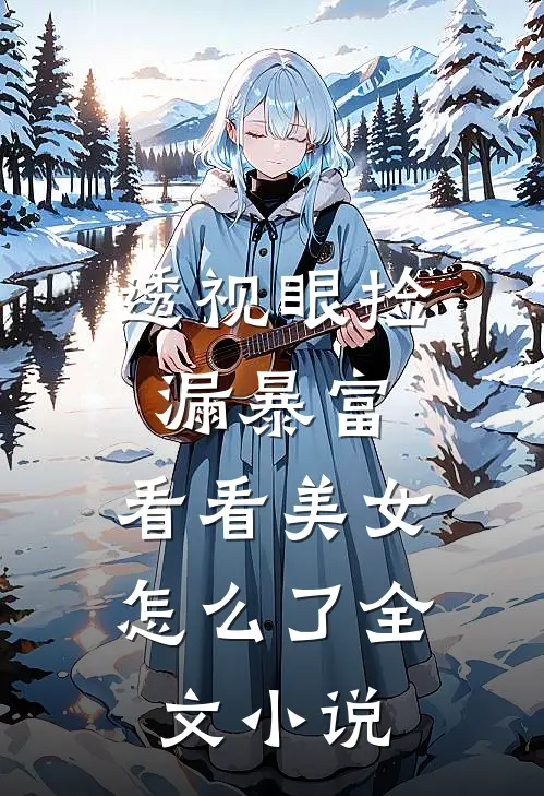 透视眼捡漏暴富，看看美女怎么了全文小说