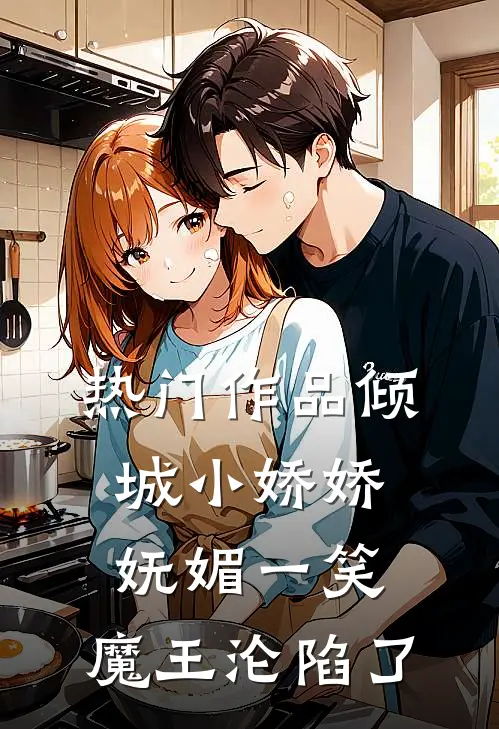热门作品倾城小娇娇妩媚一笑，魔王沦陷了