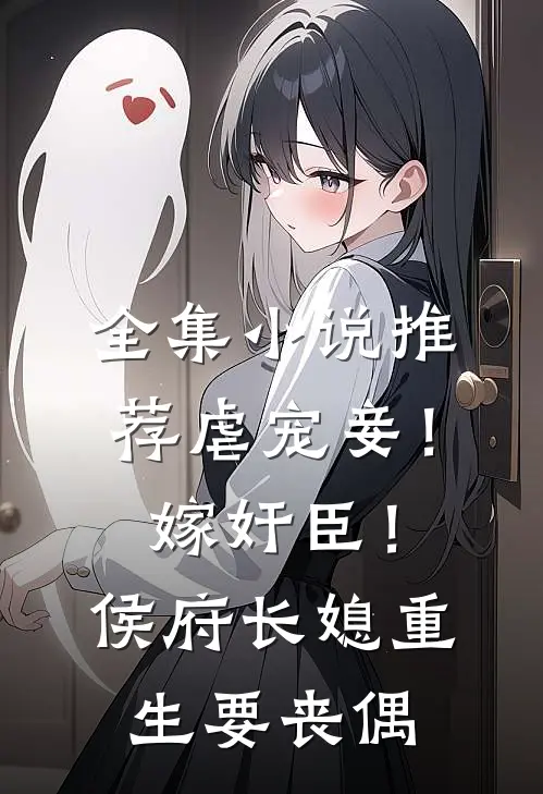 全集小说推荐虐宠妾！嫁奸臣！侯府长媳重生要丧偶