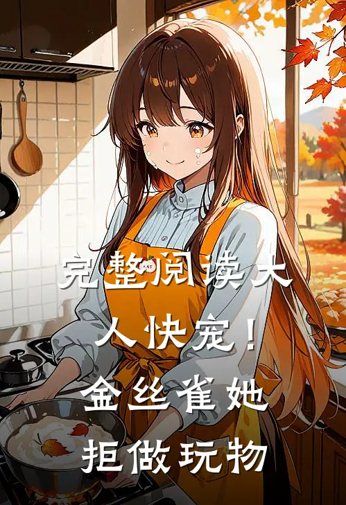 完整阅读大人快宠！金丝雀她拒做玩物