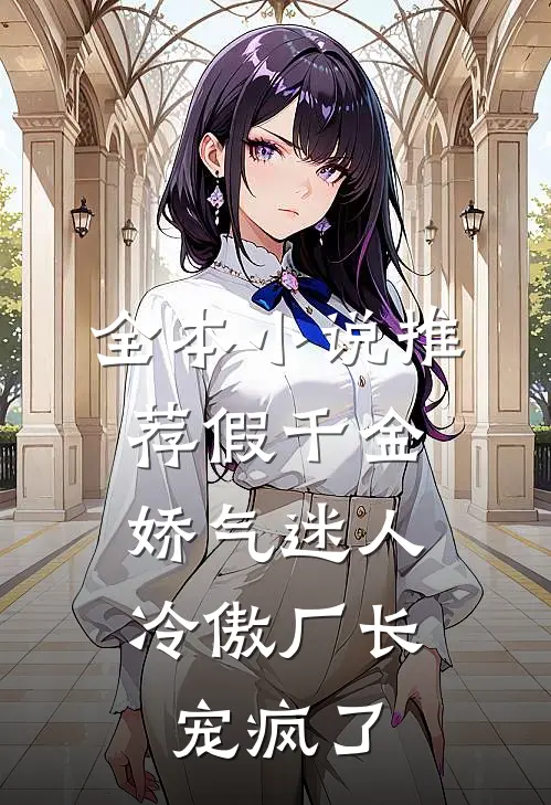 全本小说推荐假千金娇气迷人，冷傲厂长宠疯了