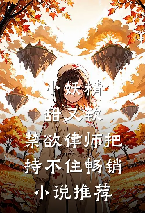 小妖精甜又软，禁欲律师把持不住畅销小说推荐