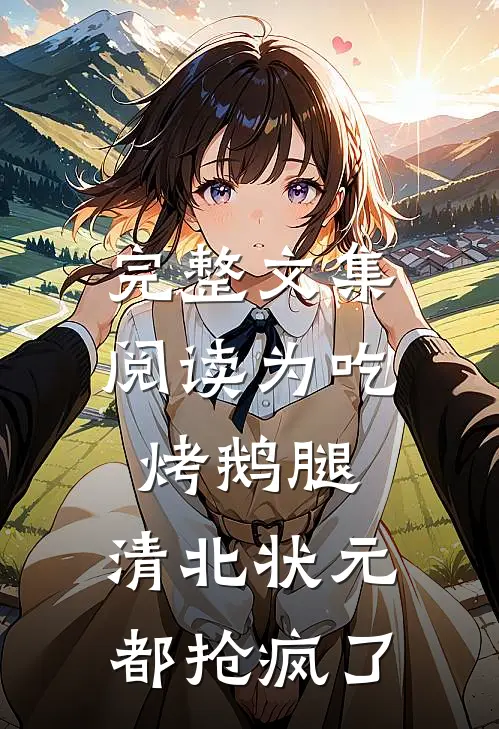 完整文集阅读为吃烤鹅腿，清北状元都抢疯了
