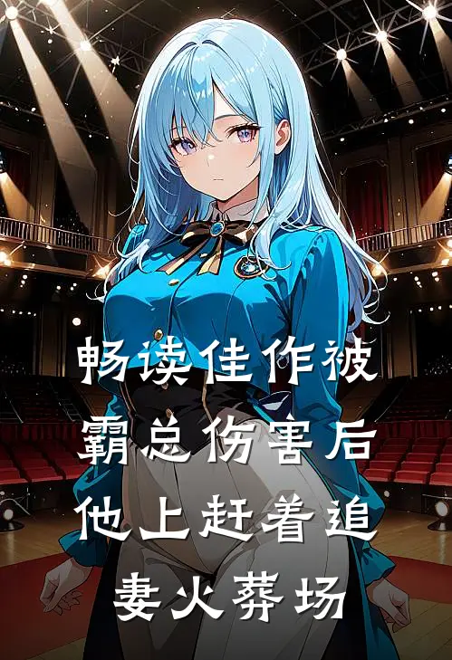 畅读佳作被霸总伤害后，他上赶着追妻火葬场