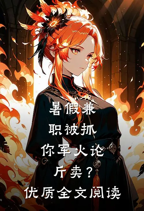 暑假兼职被抓，你军火论斤卖？优质全文阅读