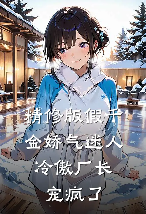 精修版假千金娇气迷人，冷傲厂长宠疯了