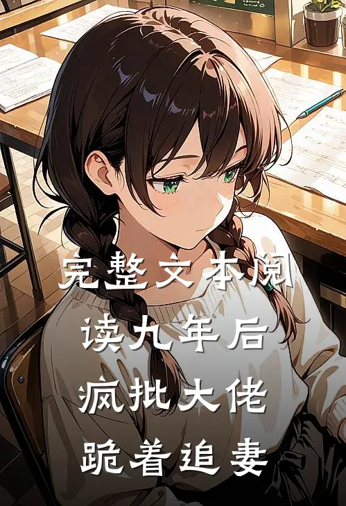 完整文本阅读九年后，疯批大佬跪着追妻