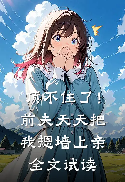 顶不住了！前夫天天把我摁墙上亲全文试读