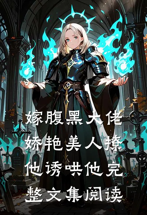 嫁腹黑大佬，娇艳美人撩他诱哄他完整文集阅读