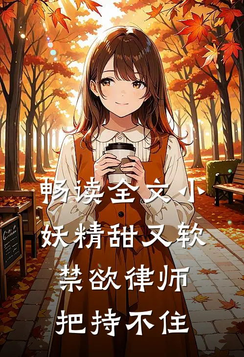 畅读全文小妖精甜又软，禁欲律师把持不住