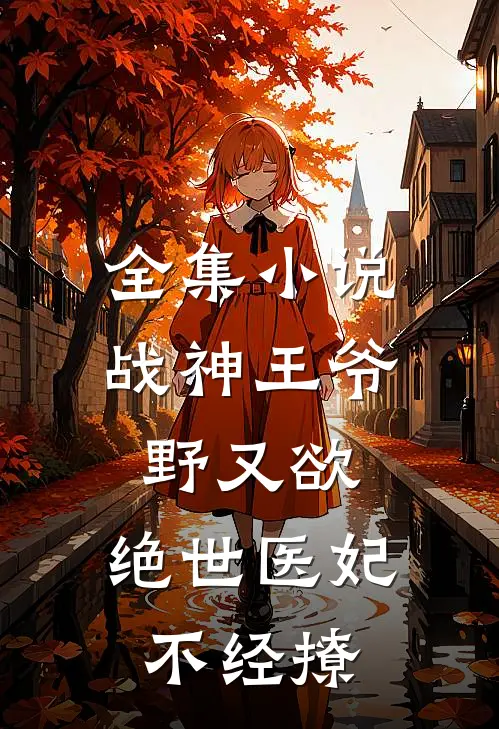 全集小说战神王爷野又欲，绝世医妃不经撩