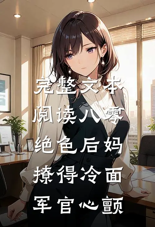 完整文本阅读八零，绝色后妈撩得冷面军官心颤