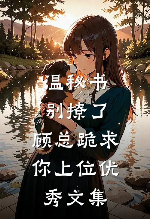 温秘书别撩了，顾总跪求你上位优秀文集