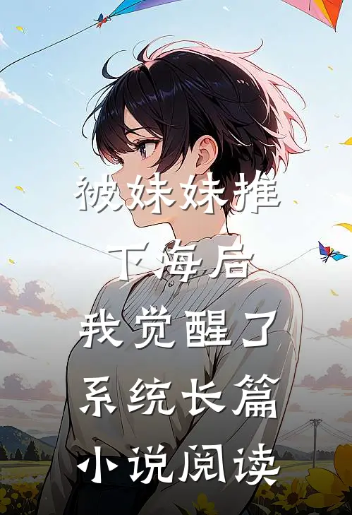 被妹妹推下海后，我觉醒了系统长篇小说阅读