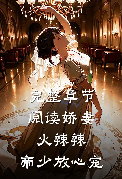 完整章节阅读娇妻火辣辣：帝少放心宠
