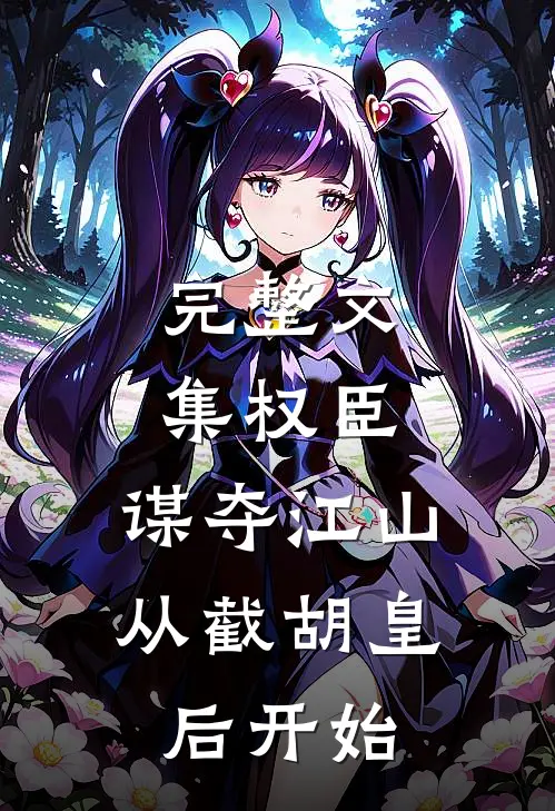 完整文集权臣：谋夺江山，从截胡皇后开始