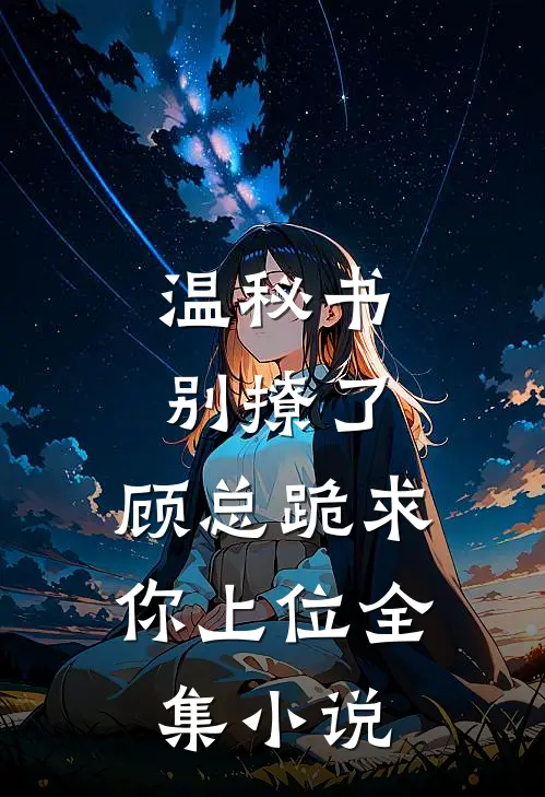 温秘书别撩了，顾总跪求你上位全集小说