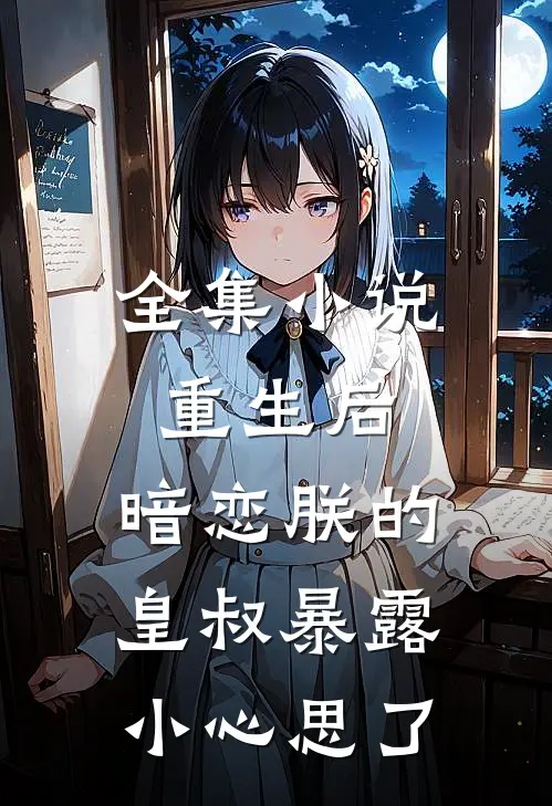 全集小说重生后，暗恋朕的皇叔暴露小心思了